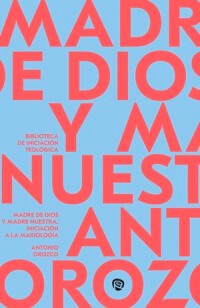 Madre de Dios y Madre Nuestra. Iniciación a la Mariología