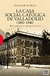 La Casa Social Católica de Valladolid (1881-1946)